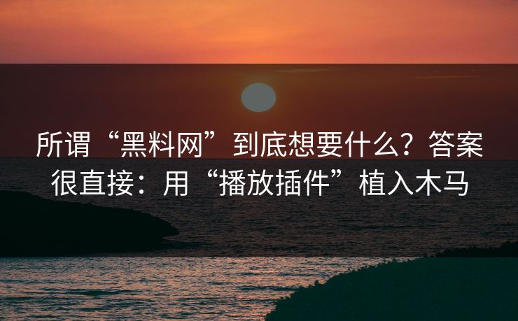 所谓“黑料网”到底想要什么？答案很直接：用“播放插件”植入木马