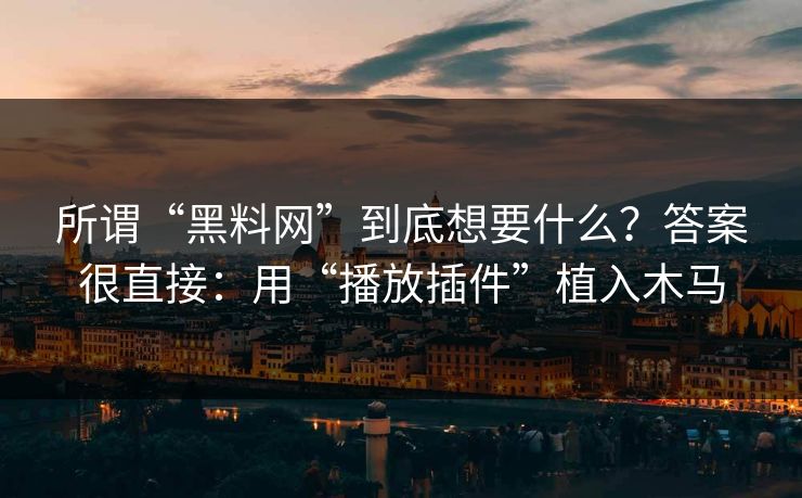 所谓“黑料网”到底想要什么？答案很直接：用“播放插件”植入木马
